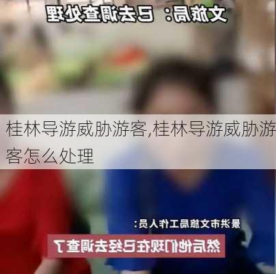 桂林导游威胁游客,桂林导游威胁游客怎么处理